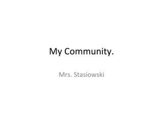 My Community. Mrs. Stasiowski 