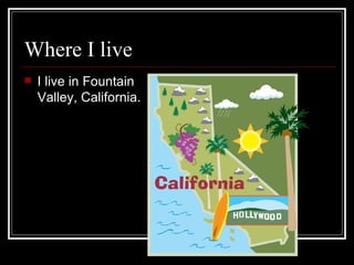 Where I live I live in Fountain Valley, California. 