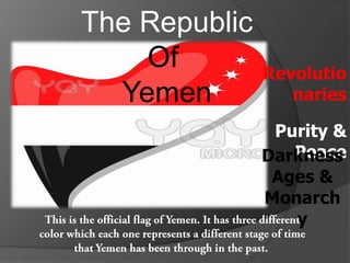 The Republic
Of
Yemen

Revolutio
naries
Purity &
Peace
Darkness
Ages &
Monarch
y

 