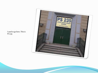 I used to go here. This is
P.S.235
 