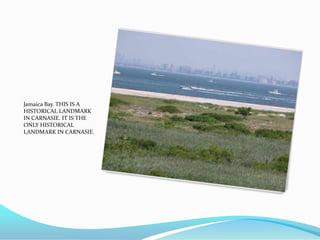 Jamaica Bay. THIS IS A
HISTORICAL LANDMARK
IN CARNASIE. IT IS THE
ONLY HISTORICAL
LANDMARK IN CARNASIE.
 