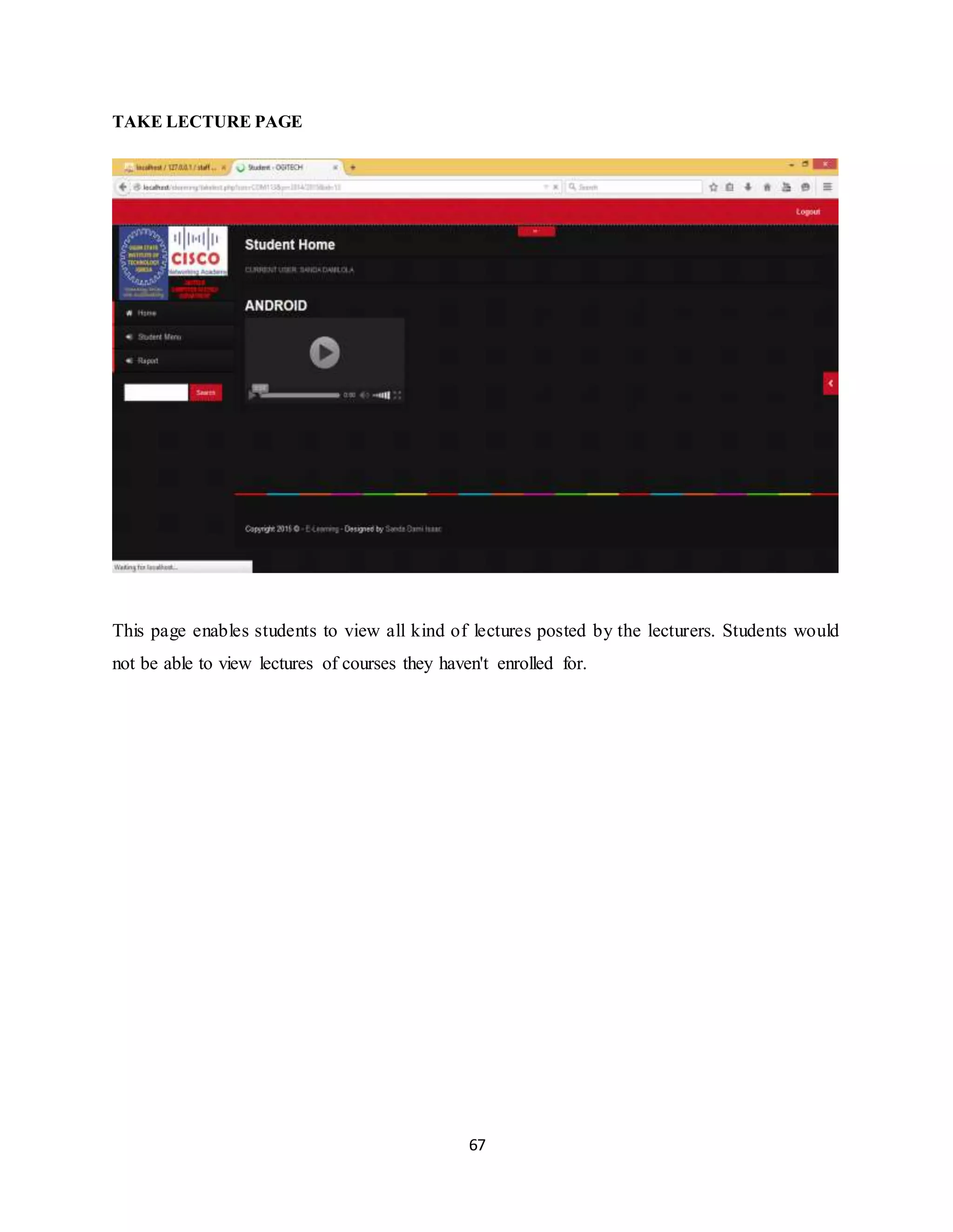 67
TAKE LECTURE PAGE
This page enables students to view all kind of lectures posted by the lecturers. Students would
not be able to view lectures of courses they haven't enrolled for.
 