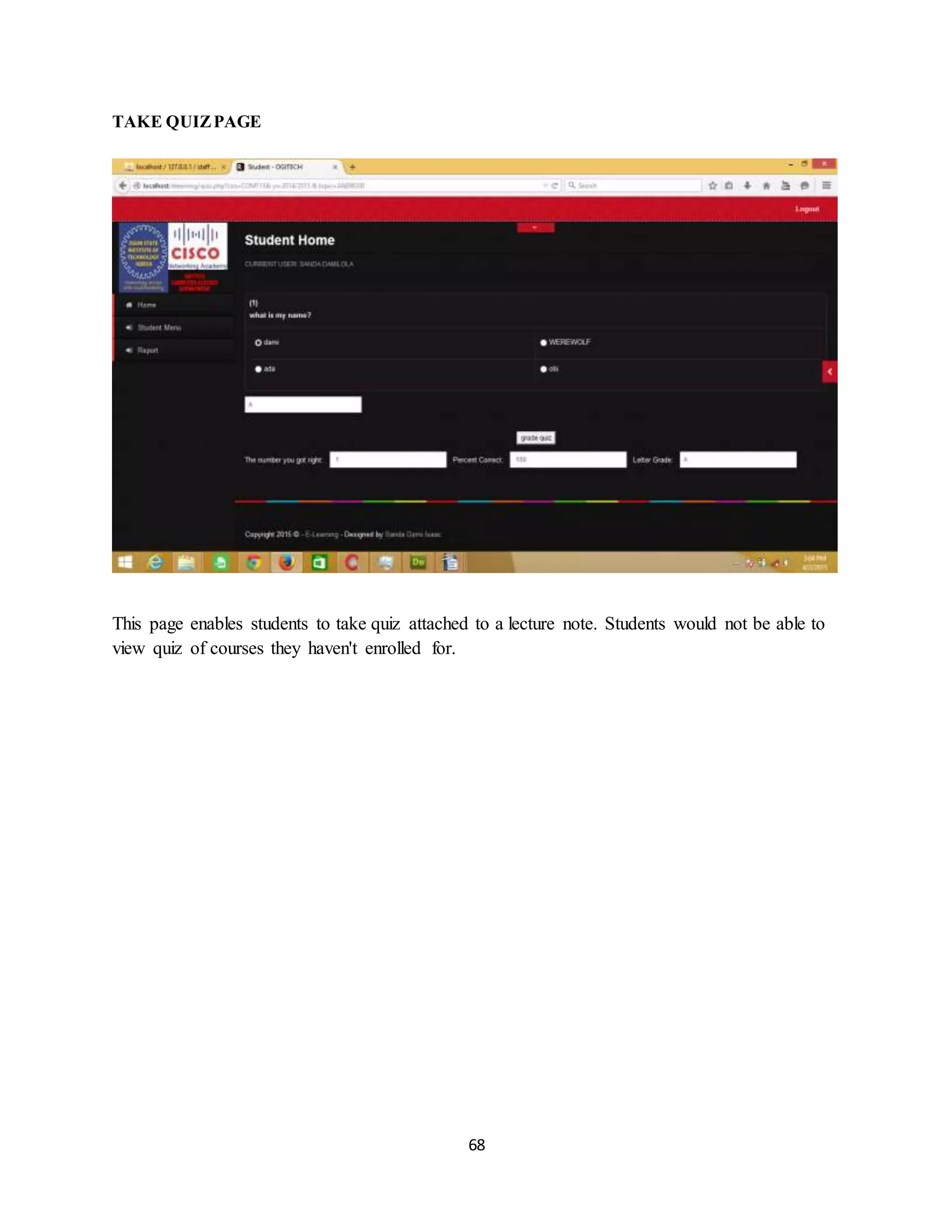 68
TAKE QUIZPAGE
This page enables students to take quiz attached to a lecture note. Students would not be able to
view quiz of courses they haven't enrolled for.
 