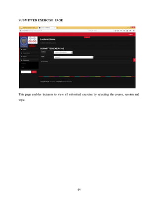 64
SUBMITTED EXERCISE PAGE
This page enables lecturers to view all submitted exercise by selecting the course, session and
topic.
 
