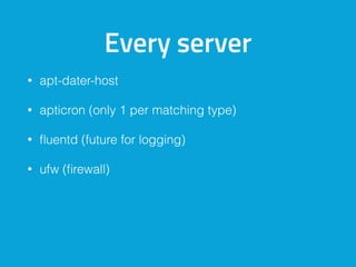 Every server
• apt-dater-host
• apticron (only 1 per matching type)
• ﬂuentd (future for logging)
• ufw (ﬁrewall)
 