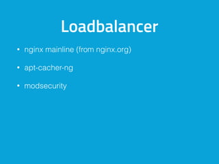 Loadbalancer
• nginx mainline (from nginx.org)
• apt-cacher-ng
• modsecurity
 