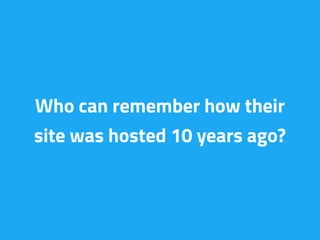 Who can remember how their
site was hosted 10 years ago?
 