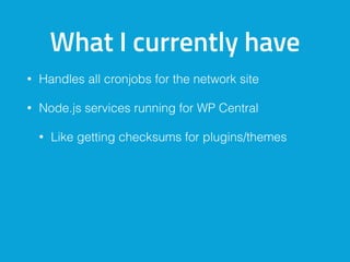 What I currently have
• Handles all cronjobs for the network site
• Node.js services running for WP Central
• Like getting checksums for plugins/themes
 