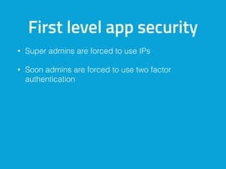 First level app security
• Super admins are forced to use IPs
• Soon admins are forced to use two factor
authentication
 