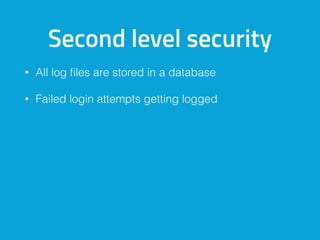 Second level security
• All log ﬁles are stored in a database
• Failed login attempts getting logged
 