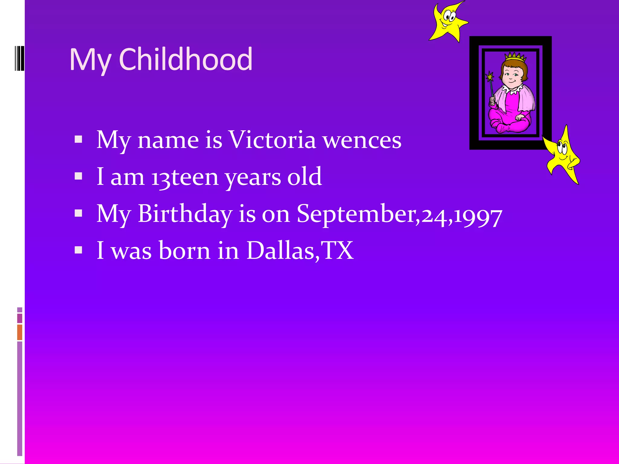 My ChildhoodMy name is Victoria wencesI am 13teen years oldMy Birthday is on September,24,1997I was born in Dallas,TX