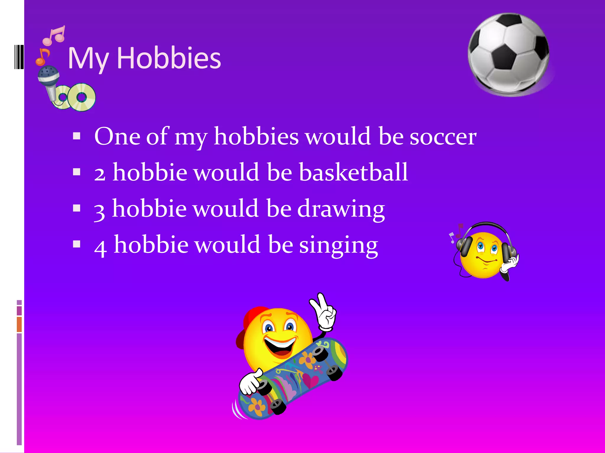My HobbiesOne of my hobbies would be soccer2 hobbie would be basketball3 hobbie would be drawing4 hobbie would be singing