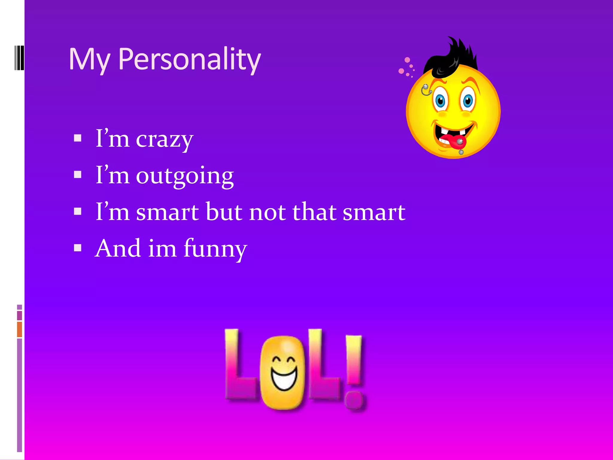 My PersonalityI’m crazyI’m outgoing I’m smart but not that smartAnd im funny 