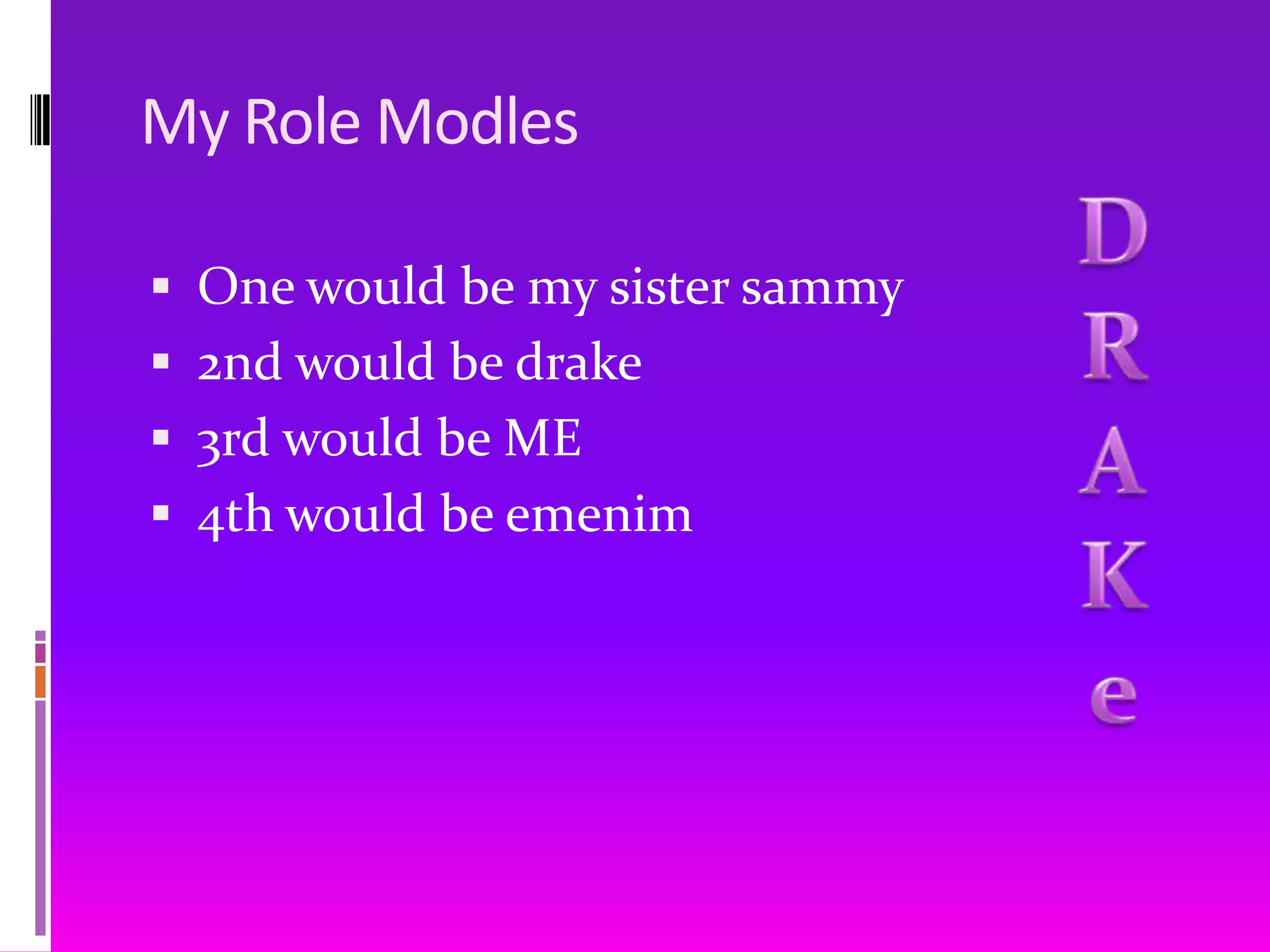 My Role ModlesOne would be my sister sammy2nd would be drake3rd would be ME4th would be emenimDRAKe