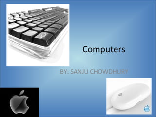 Computers BY: SANJU CHOWDHURY 