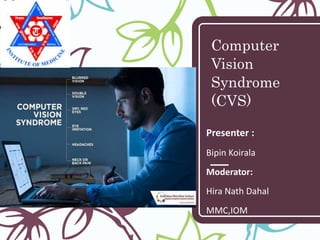 Computer
Vision
Syndrome
(CVS)
Presenter :
Bipin Koirala
Moderator:
Hira Nath Dahal
MMC,IOM
 