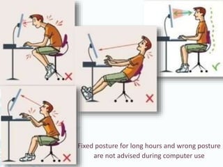 Fixed posture for long hours and wrong posture
are not advised during computer use
 