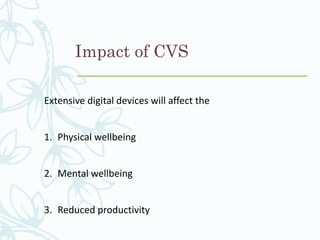 Impact of CVS
Extensive digital devices will affect the
1. Physical wellbeing
2. Mental wellbeing
3. Reduced productivity
 