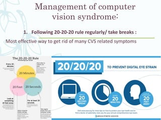 Management of computer
vision syndrome:
1. Following 20-20-20 rule regularly/ take breaks :
Most effective way to get rid of many CVS related symptoms
 