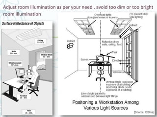 Adjust room illumination as per your need , avoid too dim or too bright
room illumination
 