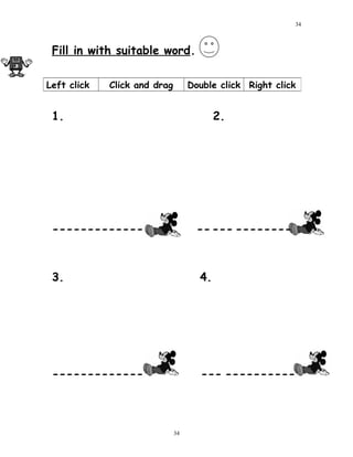Fill in with suitable word.
1. 2.
------------- ----- --------
3. 4.
------------- --- ----------
Left click Click and drag Double click Right click
34
34
 