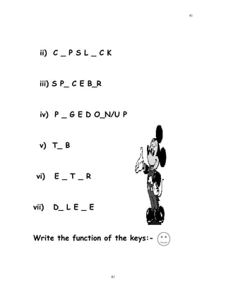 ii) C _ P S L _ C K
iii) S P_ C E B_R
iv) P _ G E D O_N/U P
v) T_ B
vi) E _ T _ R
vii) D_ L E _ E
Write the function of the keys:-
41
41
 