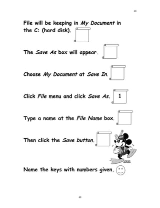 File will be keeping in My Document in
the C: (hard disk).
The Save As box will appear.
Choose My Document at Save In.
Click File menu and click Save As.
Type a name at the File Name box.
Then click the Save button.
Name the keys with numbers given.
48
48
1
 