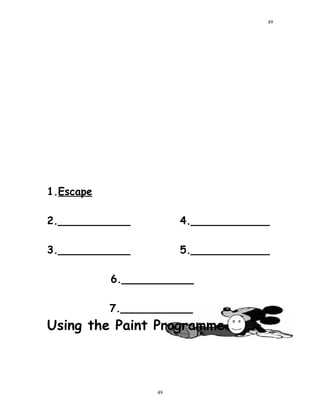 1.Escape
2.___________ 4.____________
3.___________ 5.____________
6.___________
7.___________
Using the Paint Programme
49
49
 