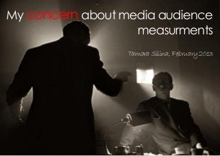 My concern about media audience
                   measurments
                  Tamara Silina, February 2013
 