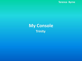 My Console
Trinity
Terence Byrne
 