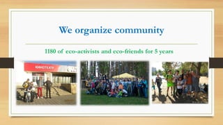 We organize community
1180 of eco-activists and eco-friends for 5 years
 