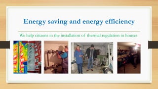 Energy saving and energy efficiency
We help citizens in the installation of thermal regulation in houses
 