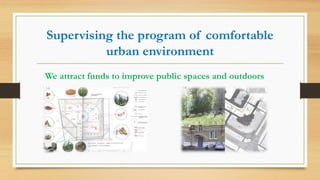 Supervising the program of comfortable
urban environment
We attract funds to improve public spaces and outdoors
 