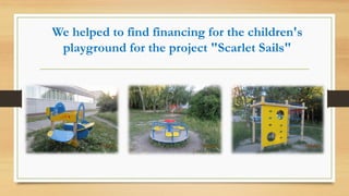 We helped to find financing for the children's
playground for the project "Scarlet Sails"
 