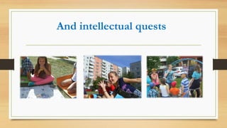 And intellectual quests
 