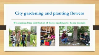 City gardening and planting flowers
We organized free distribution of flower seedlings for house councils
 