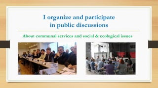 I organize and participate
in public discussions
About communal services and social & ecological issues
 
