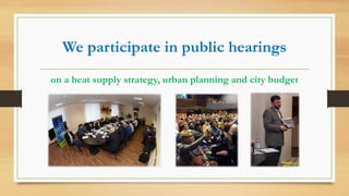 We participate in public hearings
on a heat supply strategy, urban planning and city budget
 