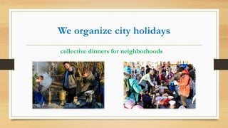 We organize city holidays
collective dinners for neighborhoods
 