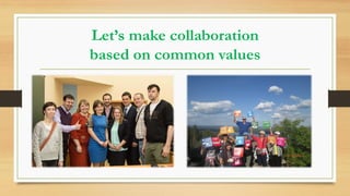Let’s make collaboration
based on common values
 