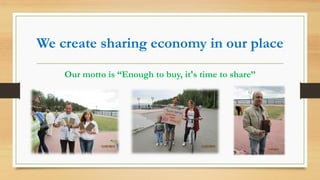 We create sharing economy in our place
Our motto is “Enough to buy, it's time to share’’
 