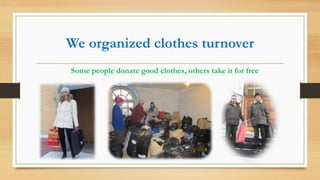 We organized clothes turnover
Some people donate good clothes, others take it for free
 