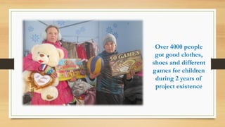 Over 4000 people
got good clothes,
shoes and different
games for children
during 2 years of
project existence
 