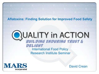 Aflatoxins: Finding Solution for Improved Food Safety

Building Enduring Trust &
Delight
International Food Policy
Research Institute Seminar

David Crean

 