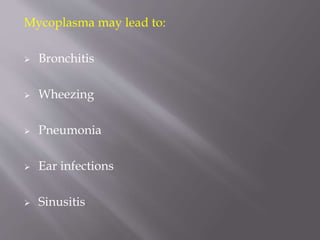 Mycoplasma may lead to:
 Bronchitis
 Wheezing
 Pneumonia
 Ear infections
 Sinusitis
 
