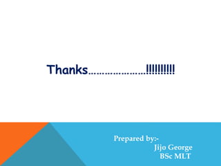 Prepared by:-
Jijo George
BSc MLT
Thanks…………………!!!!!!!!!!
 