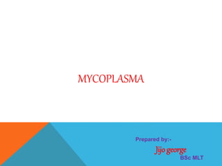 MYCOPLASMA
Prepared by:-
Jijo george
BSc MLT
 