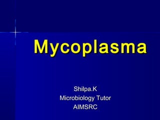 MycoplasmaMycoplasma
Shilpa.KShilpa.K
Microbiology TutorMicrobiology Tutor
AIMSRCAIMSRC
 