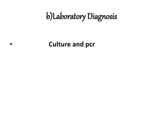 b)Laboratory Diagnosis
• Culture and pcr
 