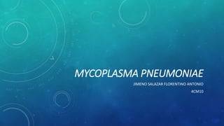 MYCOPLASMA PNEUMONIAE 
JIMENO SALAZAR FLORENTINO ANTONIO 
4CM10 
 